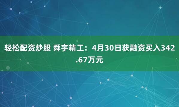 轻松配资炒股 舜宇精工：4月30日获融资买入342.67万元
