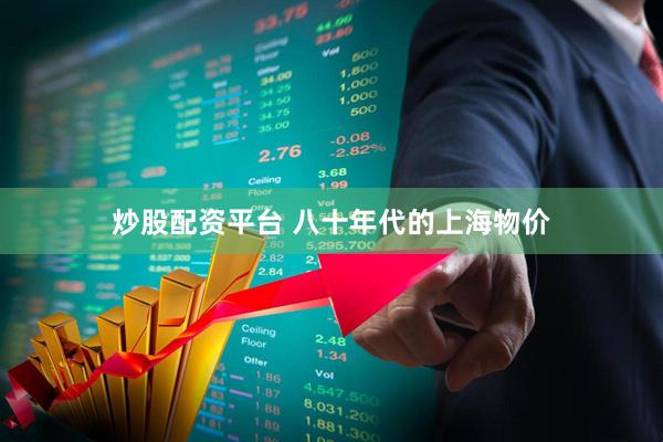 炒股配资平台 八十年代的上海物价