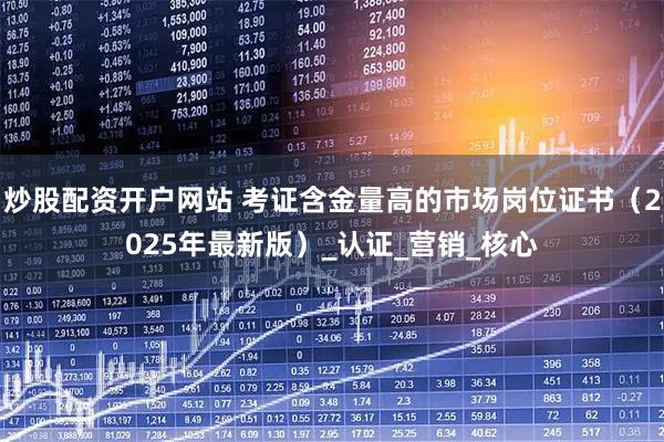炒股配资开户网站 考证含金量高的市场岗位证书（2025年最新版）_认证_营销_核心