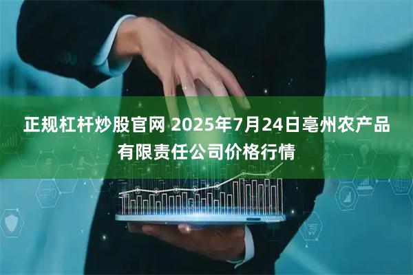 正规杠杆炒股官网 2025年7月24日亳州农产品有限责任公司价格行情